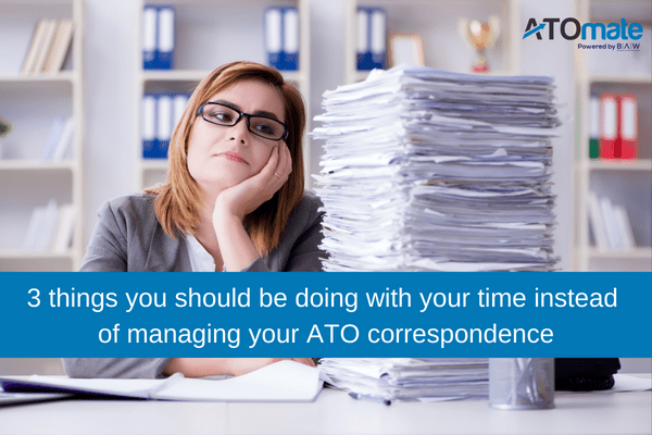 3 things you should be doing with your time instead of managing your ATO correspondence